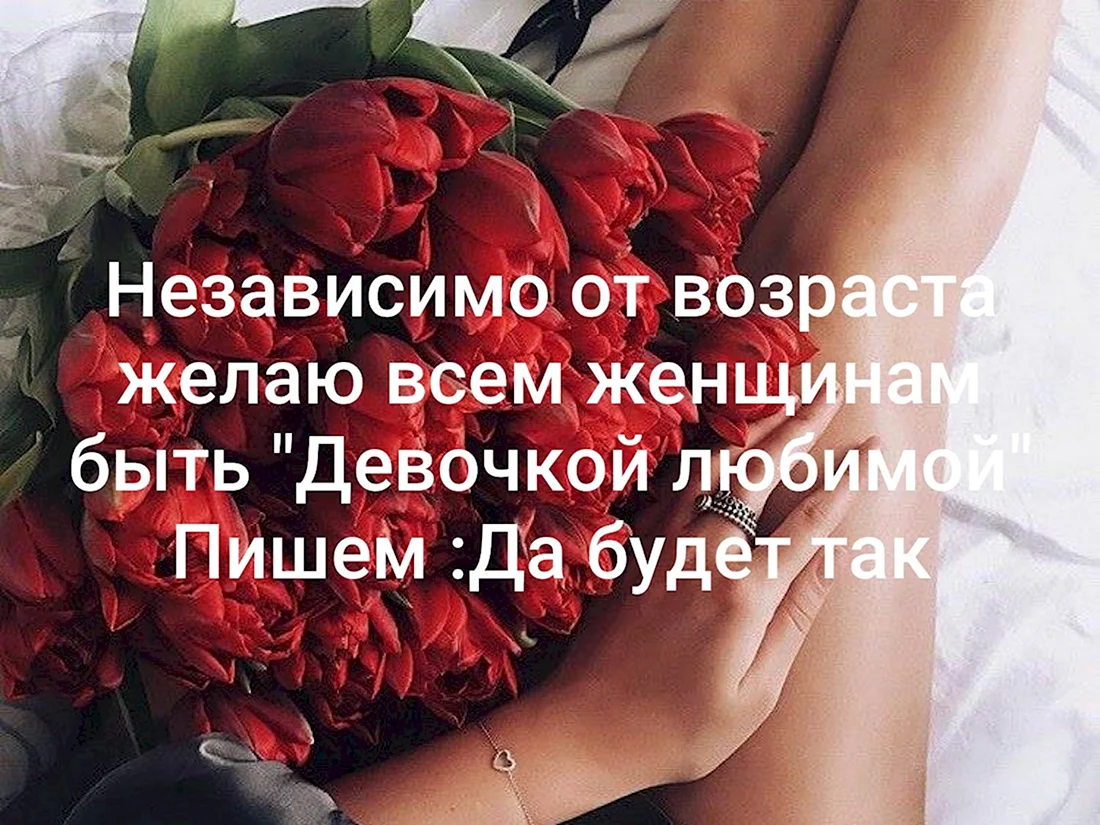 Независимо от возраста всем женщинам желаю быть любимой