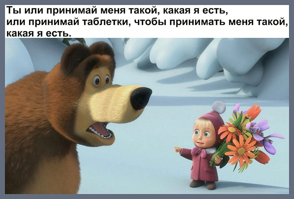 Ты или принимай меня такой какая я есть или принимай таблетки